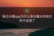 每日大赛app为什么争议最大的地方终于说清了