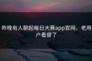 昨晚有人聊起每日大赛app官网，老用户看傻了