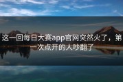 这一回每日大赛app官网突然火了，第一次点开的人吵翻了