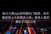 每日大赛app官网看似门槛高，其实最容易上头的是这一段，很多人看到最后才反应过来