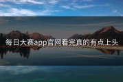 每日大赛app官网看完真的有点上头