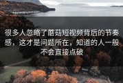 很多人忽略了蘑菇短视频背后的节奏感，这才是问题所在，知道的人一般不会直接点破