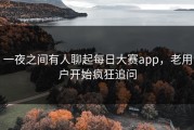 一夜之间有人聊起每日大赛app，老用户开始疯狂追问