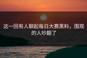 这一回有人聊起每日大赛黑料，围观的人吵翻了
