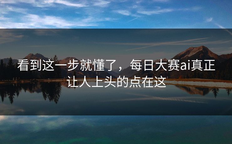 看到这一步就懂了，每日大赛ai真正让人上头的点在这