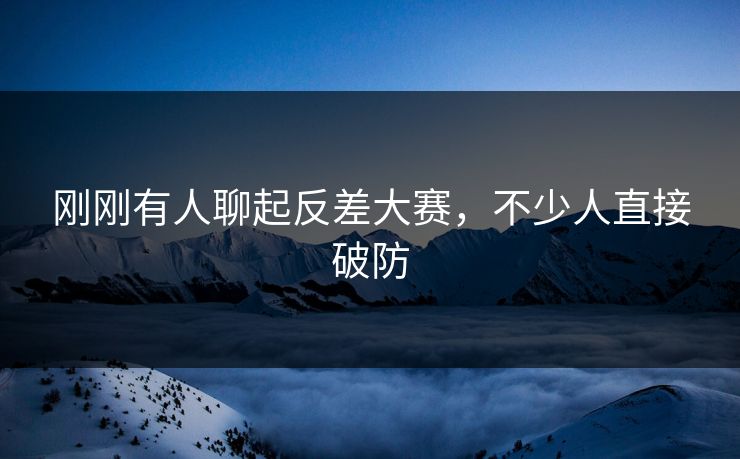 刚刚有人聊起反差大赛，不少人直接破防