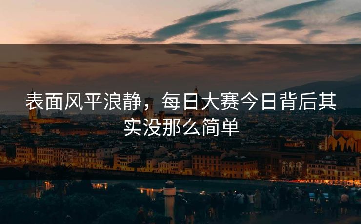 表面风平浪静，每日大赛今日背后其实没那么简单