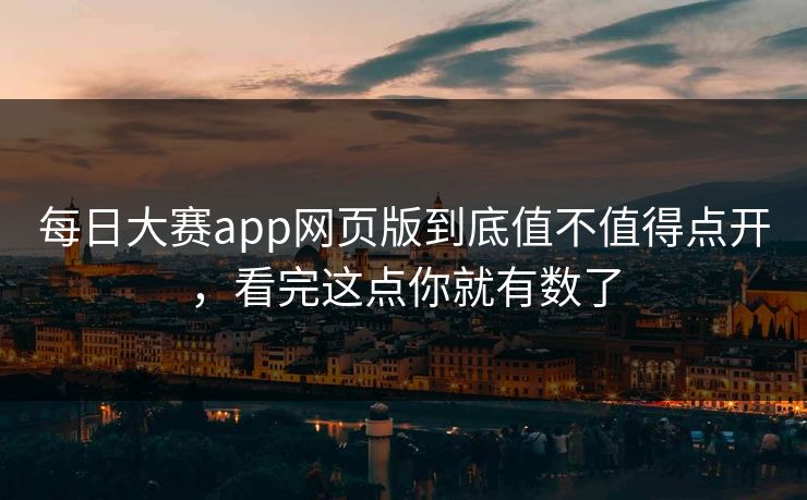 每日大赛app网页版到底值不值得点开，看完这点你就有数了