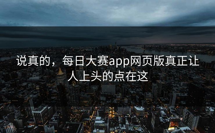 说真的,每日大赛app网页版真正让人上头的点在这 说真的,每日大赛app网页版真正让人上头的点在这