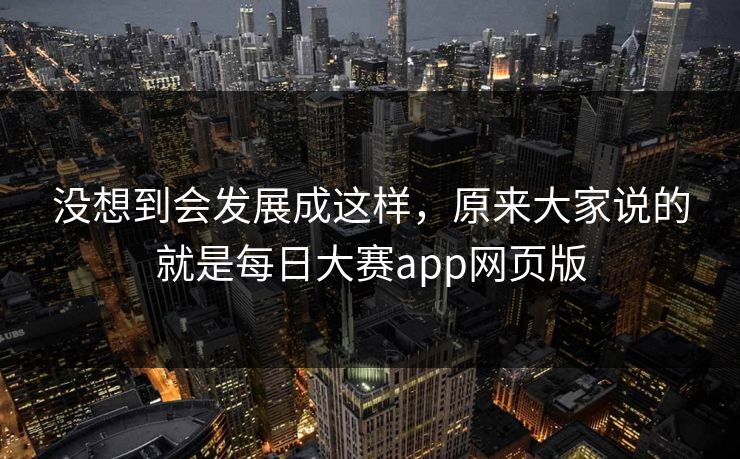 没想到会发展成这样，原来大家说的就是每日大赛app网页版