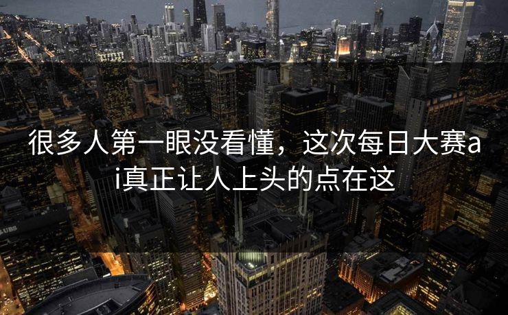 很多人第一眼没看懂，这次每日大赛ai真正让人上头的点在这