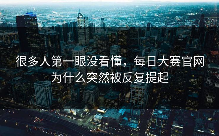 很多人第一眼没看懂，每日大赛官网为什么突然被反复提起