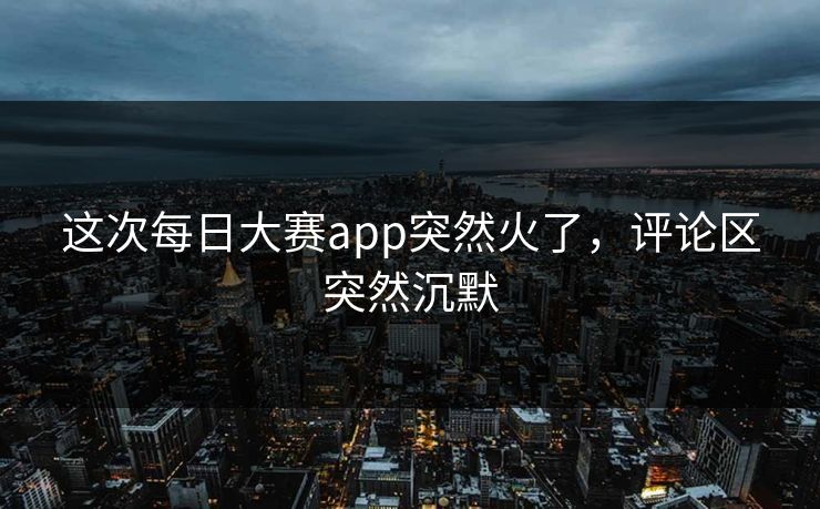 这次每日大赛app突然火了，评论区突然沉默