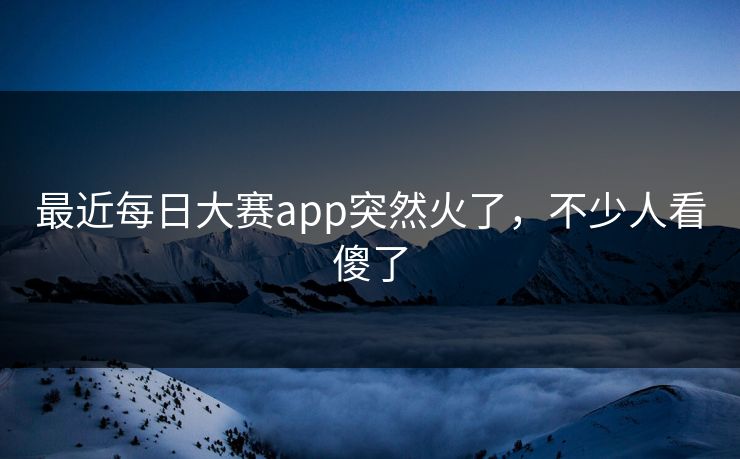 最近每日大赛app突然火了，不少人看傻了