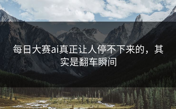 每日大赛ai真正让人停不下来的，其实是翻车瞬间