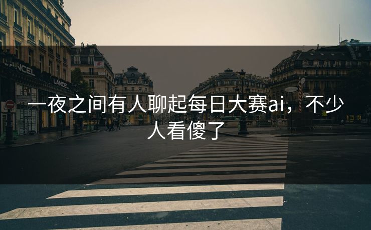 一夜之间有人聊起每日大赛ai，不少人看傻了
