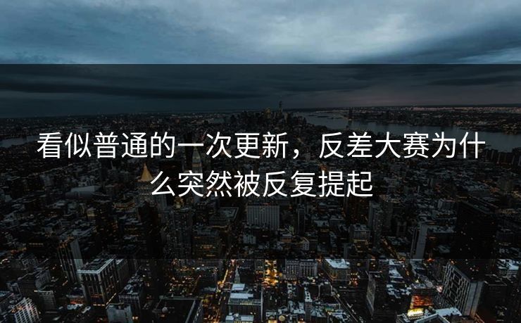 看似普通的一次更新，反差大赛为什么突然被反复提起