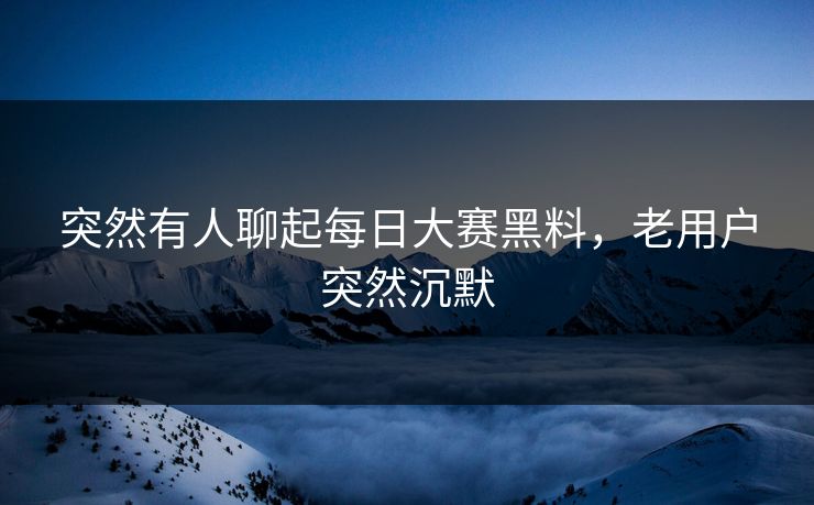 突然有人聊起每日大赛黑料，老用户突然沉默
