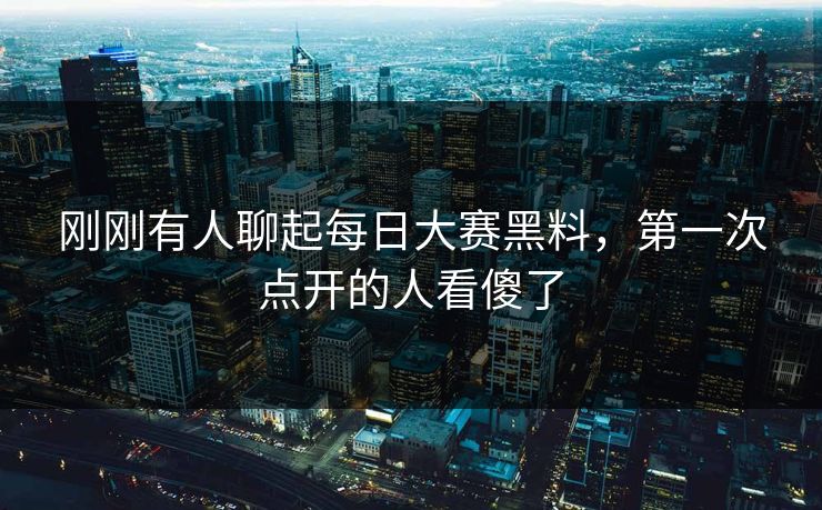 刚刚有人聊起每日大赛黑料，第一次点开的人看傻了