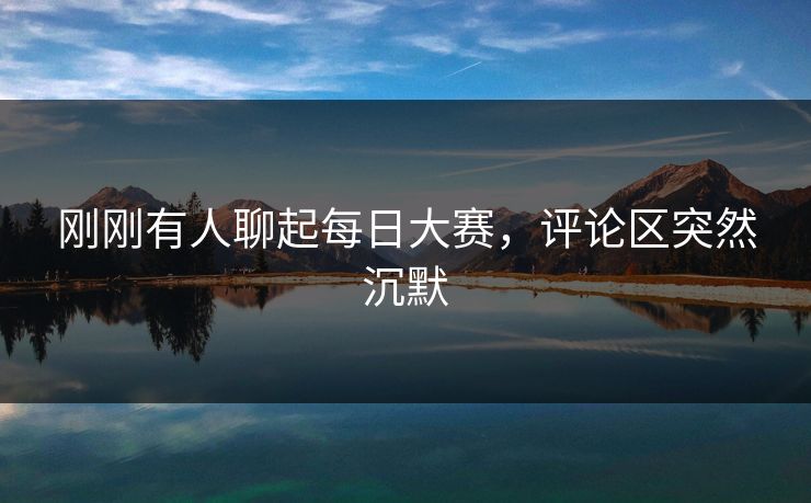 刚刚有人聊起每日大赛，评论区突然沉默
