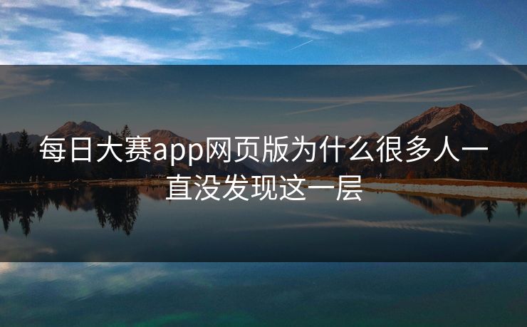 每日大赛app网页版为什么很多人一直没发现这一层