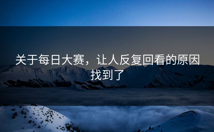 关于每日大赛，让人反复回看的原因找到了