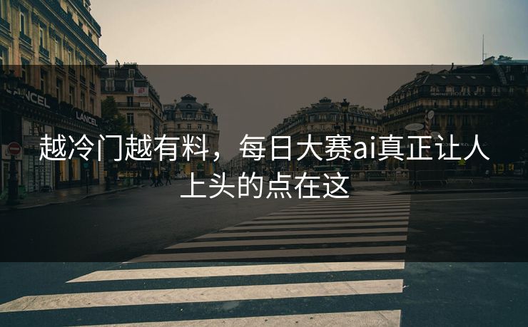 越冷门越有料，每日大赛ai真正让人上头的点在这
