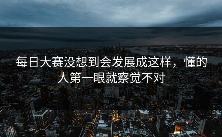 每日大赛没想到会发展成这样，懂的人第一眼就察觉不对