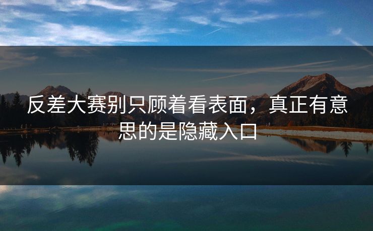 反差大赛别只顾着看表面,真正有意思的是隐藏入口 反差大赛别只顾着看表面,真正有意思的是隐藏入口