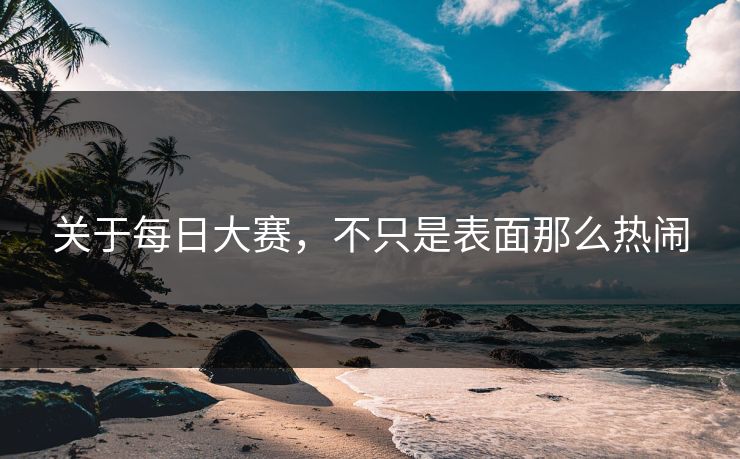关于每日大赛,不只是表面那么热闹 关于每日大赛,不只是表面那么热闹