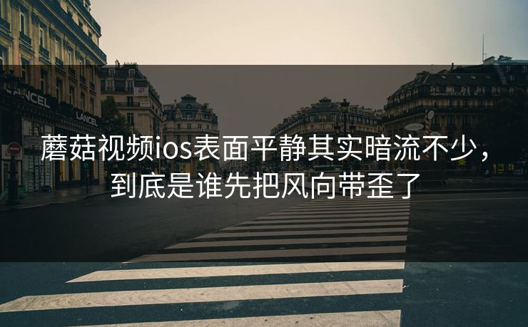蘑菇视频ios表面平静其实暗流不少,到底是谁先把风向带歪了 蘑菇视频ios表面平静其实暗流不少,到底是谁先把风向带歪了