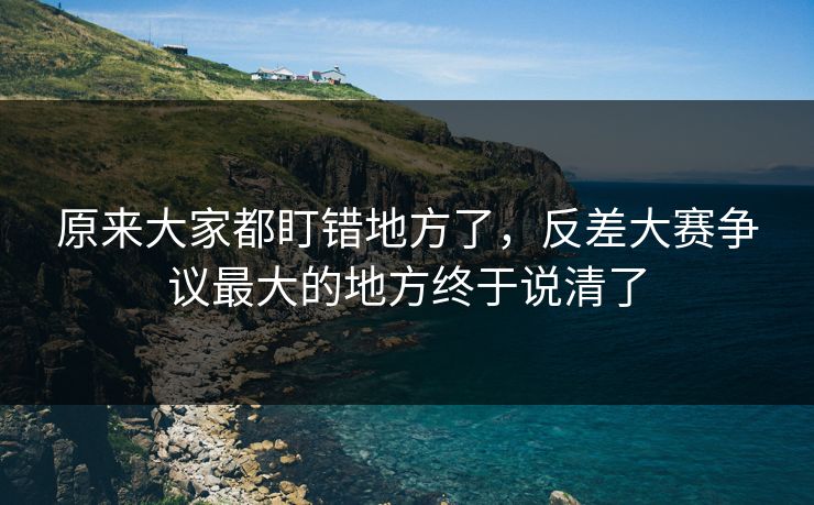 原来大家都盯错地方了,反差大赛争议最大的地方终于说清了 原来大家都盯错地方了,反差大赛争议最大的地方终于说清了
