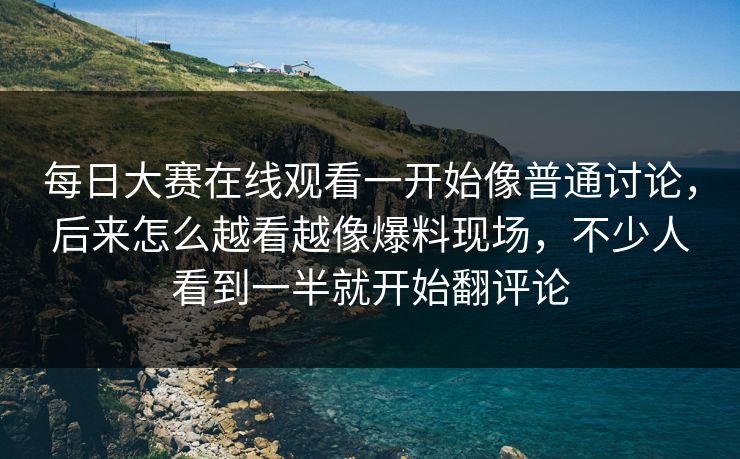 每日大赛在线观看一开始像普通讨论,后来怎么越看越像爆料现场,不少人看到一半就开始翻评论 每日大赛在线观看一开始像普通讨论,后来怎么越看越像爆料现场,不少人看到一半就开始翻评论