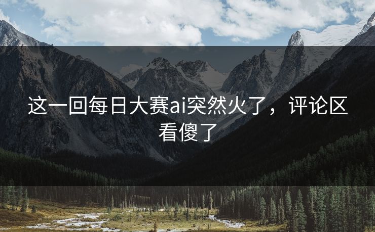 这一回每日大赛ai突然火了,评论区看傻了 这一回每日大赛ai突然火了,评论区看傻了