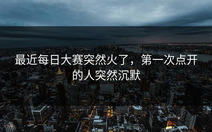 最近每日大赛突然火了,第一次点开的人突然沉默 最近每日大赛突然火了,第一次点开的人突然沉默