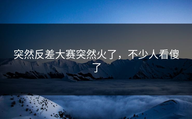 突然反差大赛突然火了,不少人看傻了 突然反差大赛突然火了,不少人看傻了