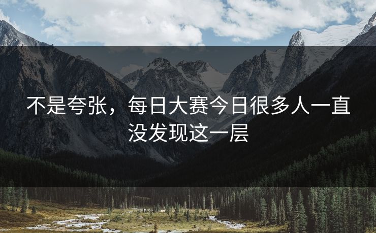 不是夸张,每日大赛今日很多人一直没发现这一层 不是夸张,每日大赛今日很多人一直没发现这一层