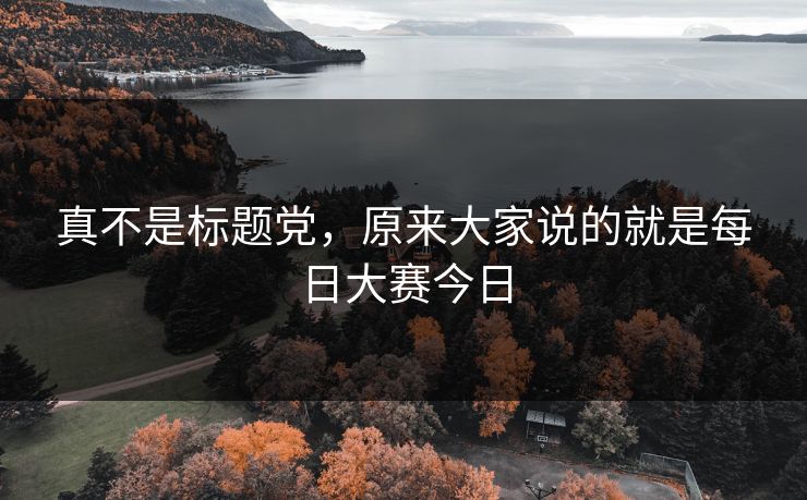 真不是标题党,原来大家说的就是每日大赛今日 真不是标题党,原来大家说的就是每日大赛今日