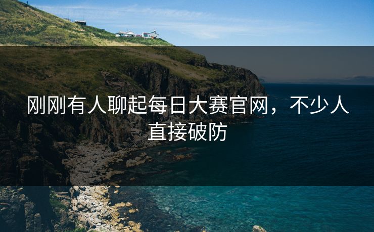 刚刚有人聊起每日大赛官网,不少人直接破防 刚刚有人聊起每日大赛官网,不少人直接破防