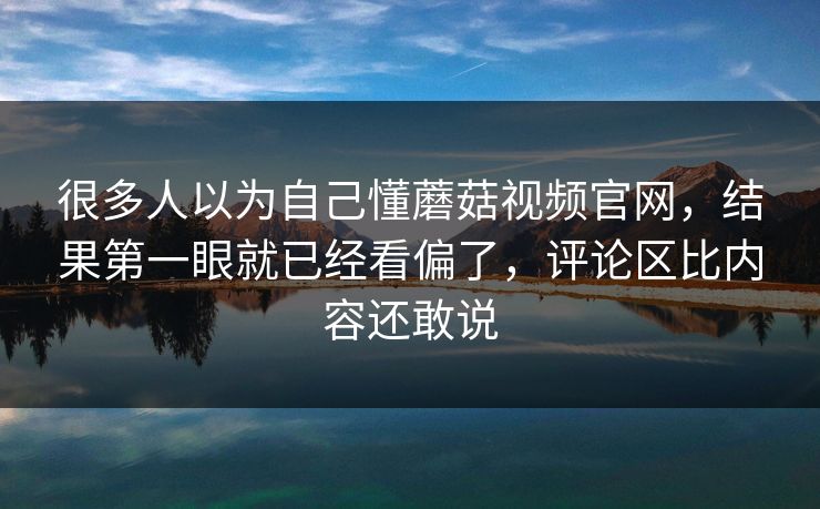 很多人以为自己懂蘑菇视频官网,结果第一眼就已经看偏了,评论区比内容还敢说 很多人以为自己懂蘑菇视频官网,结果第一眼就已经看偏了,评论区比内容还敢说